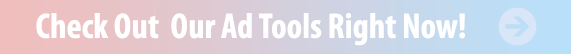 Check Out Our Ad Tools Right Now!